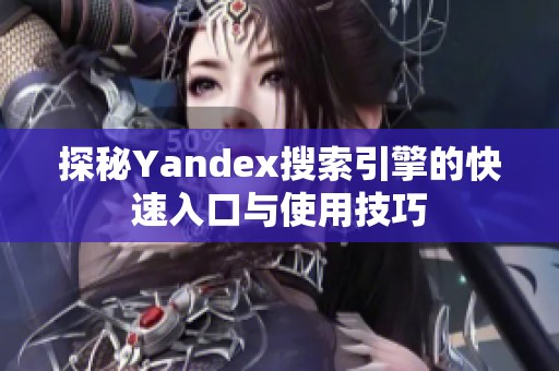 探秘Yandex搜索引擎的快速入口与使用技巧