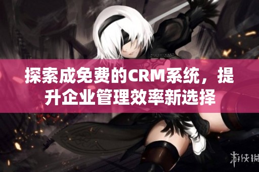 探索成免费的CRM系统，提升企业管理效率新选择