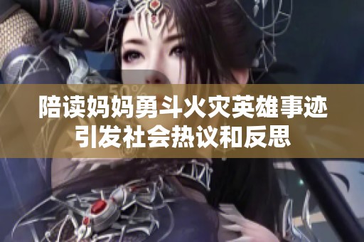 陪读妈妈勇斗火灾英雄事迹引发社会热议和反思