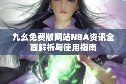 九幺免费版网站NBA资讯全面解析与使用指南