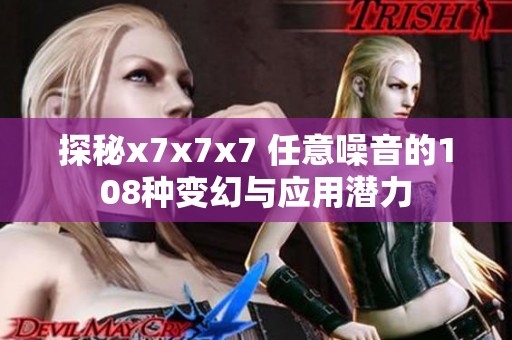 探秘x7x7x7 任意噪音的108种变幻与应用潜力