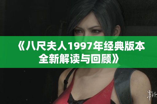 《八尺夫人1997年经典版本全新解读与回顾》