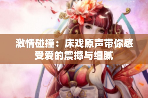 激情碰撞：床戏原声带你感受爱的震撼与细腻