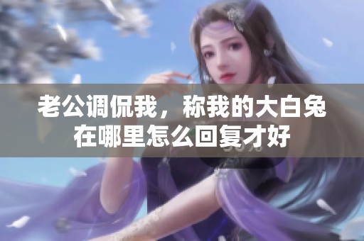 老公调侃我，称我的大白兔在哪里怎么回复才好