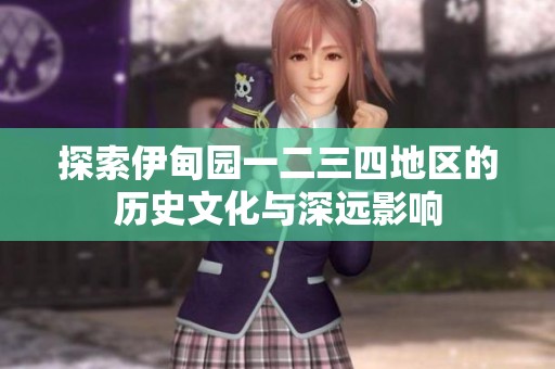探索伊甸园一二三四地区的历史文化与深远影响