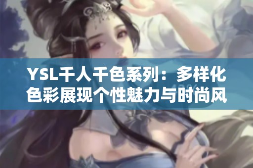 YSL千人千色系列：多样化色彩展现个性魅力与时尚风潮