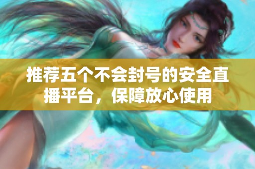 推荐五个不会封号的安全直播平台，保障放心使用