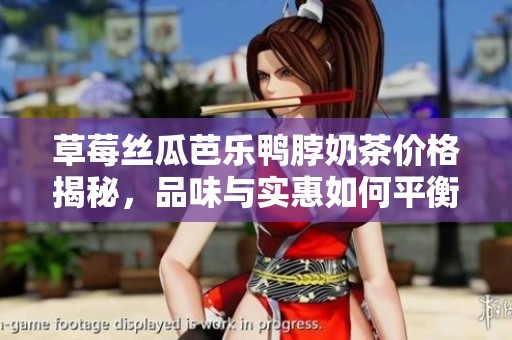 草莓丝瓜芭乐鸭脖奶茶价格揭秘，品味与实惠如何平衡
