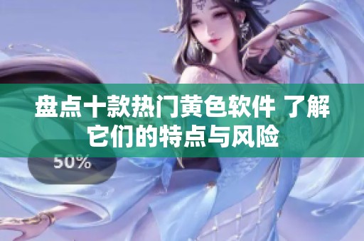 盘点十款热门黄色软件 了解它们的特点与风险
