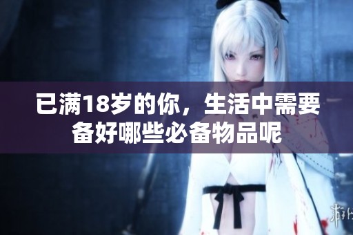 已满18岁的你，生活中需要备好哪些必备物品呢