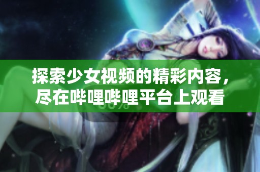探索少女视频的精彩内容，尽在哔哩哔哩平台上观看