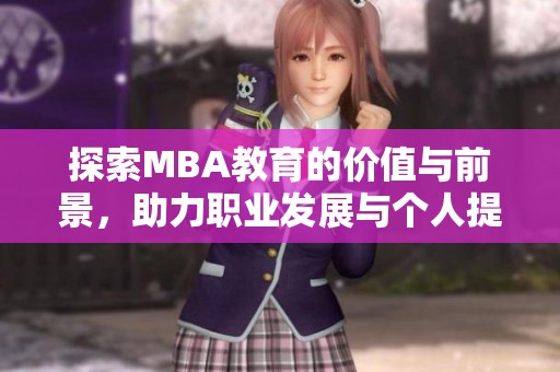探索MBA教育的价值与前景，助力职业发展与个人提升