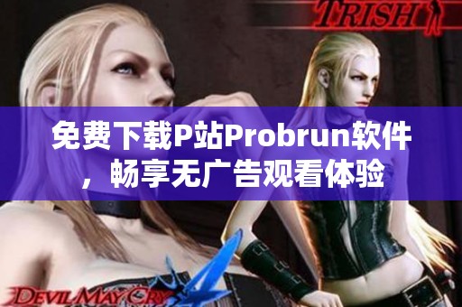 免费下载P站Probrun软件，畅享无广告观看体验
