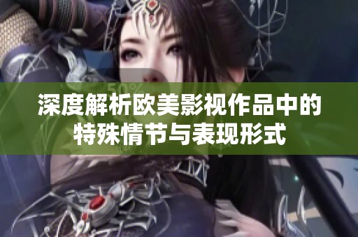 深度解析欧美影视作品中的特殊情节与表现形式