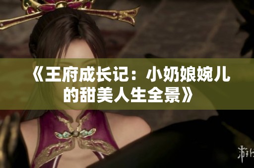 《王府成长记：小奶娘婉儿的甜美人生全景》