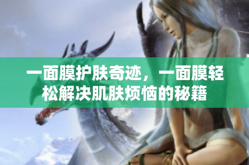 一面膜护肤奇迹，一面膜轻松解决肌肤烦恼的秘籍