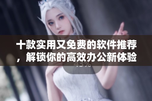 十款实用又免费的软件推荐，解锁你的高效办公新体验