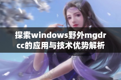 探索windows野外mgdrcc的应用与技术优势解析