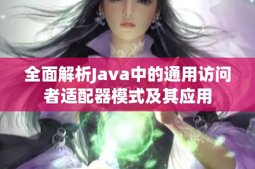 全面解析Java中的通用访问者适配器模式及其应用