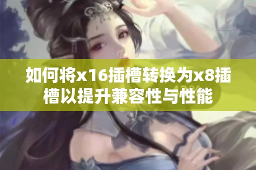 如何将x16插槽转换为x8插槽以提升兼容性与性能