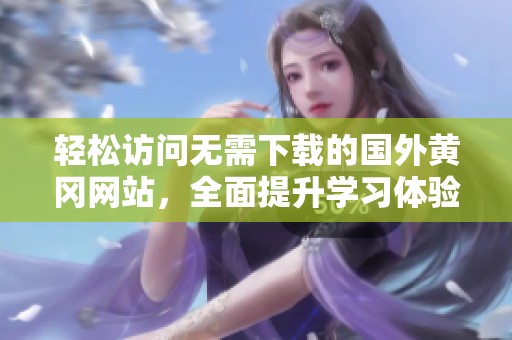 轻松访问无需下载的国外黄冈网站，全面提升学习体验