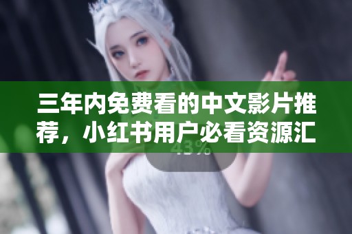 三年内免费看的中文影片推荐，小红书用户必看资源汇总