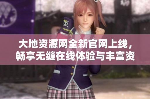 大地资源网全新官网上线，畅享无缝在线体验与丰富资源