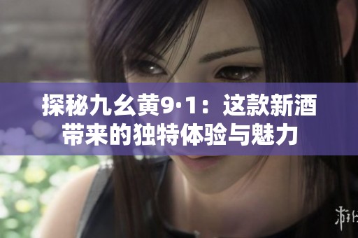 探秘九幺黄9·1：这款新酒带来的独特体验与魅力