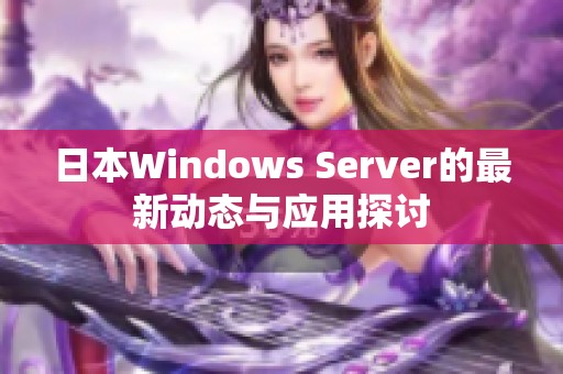 日本Windows Server的最新动态与应用探讨