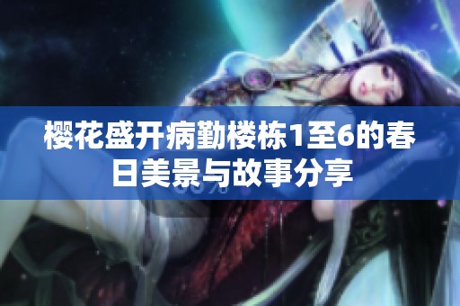 樱花盛开病勤楼栋1至6的春日美景与故事分享
