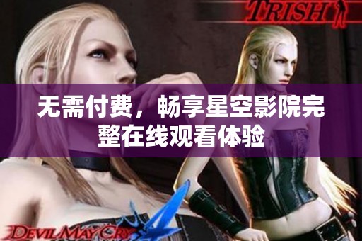 无需付费，畅享星空影院完整在线观看体验