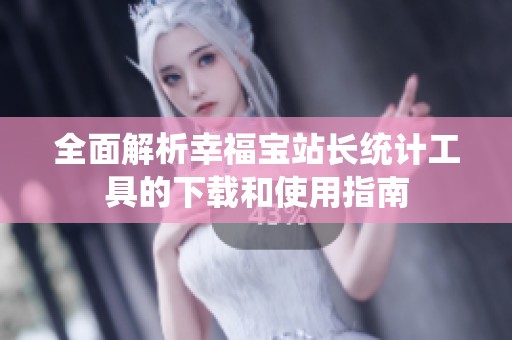 全面解析幸福宝站长统计工具的下载和使用指南