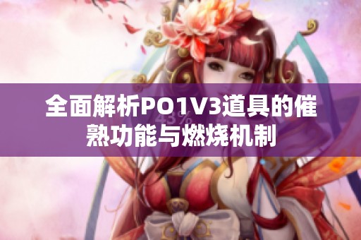 全面解析PO1V3道具的催熟功能与燃烧机制
