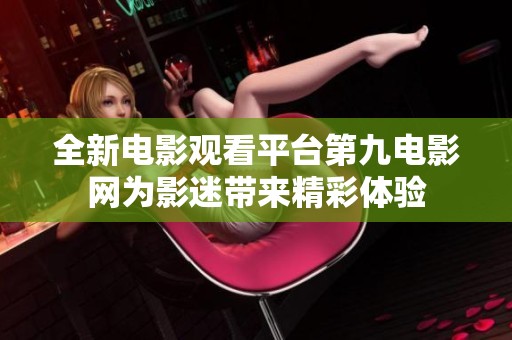全新电影观看平台第九电影网为影迷带来精彩体验