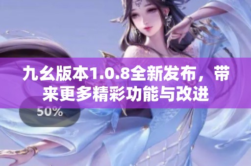 九幺版本1.0.8全新发布，带来更多精彩功能与改进