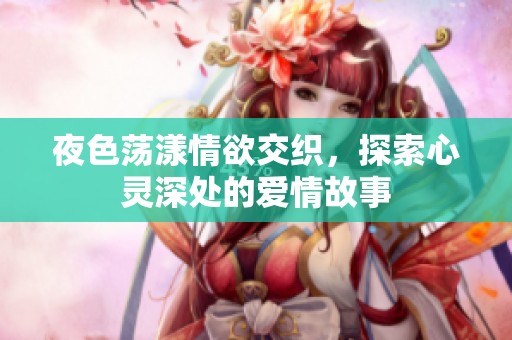 夜色荡漾情欲交织，探索心灵深处的爱情故事