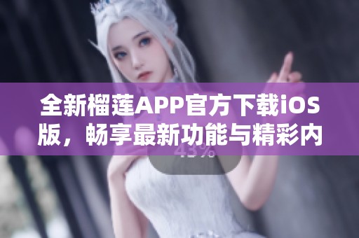 全新榴莲APP官方下载iOS版，畅享最新功能与精彩内容