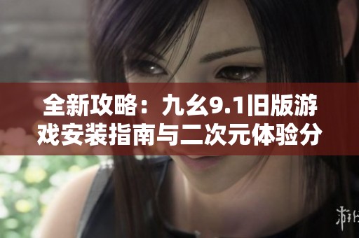 全新攻略：九幺9.1旧版游戏安装指南与二次元体验分享