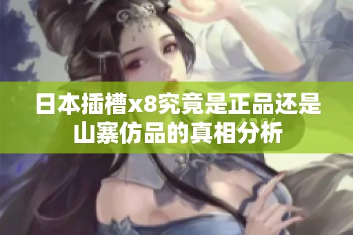 日本插槽x8究竟是正品还是山寨仿品的真相分析