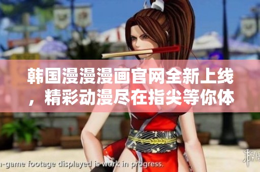 韩国漫漫漫画官网全新上线，精彩动漫尽在指尖等你体验