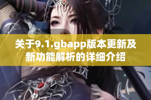 关于9.1.gbapp版本更新及新功能解析的详细介绍