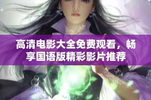 高清电影大全免费观看，畅享国语版精彩影片推荐