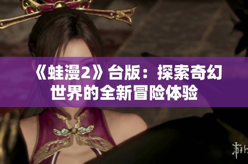 《蛙漫2》台版：探索奇幻世界的全新冒险体验