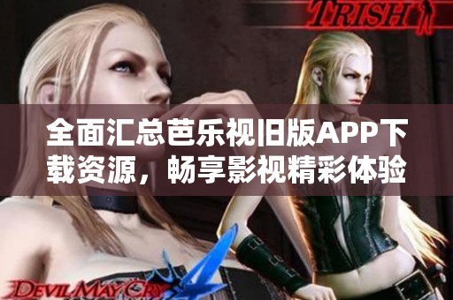 全面汇总芭乐视旧版APP下载资源，畅享影视精彩体验