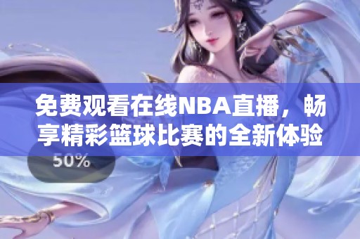免费观看在线NBA直播，畅享精彩篮球比赛的全新体验
