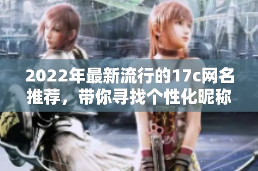 2022年最新流行的17c网名推荐，带你寻找个性化昵称