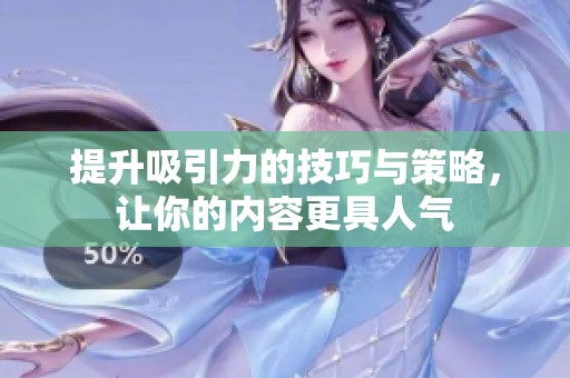 提升吸引力的技巧与策略，让你的内容更具人气