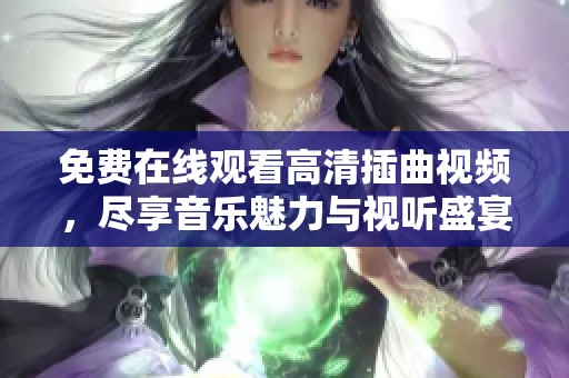 免费在线观看高清插曲视频，尽享音乐魅力与视听盛宴