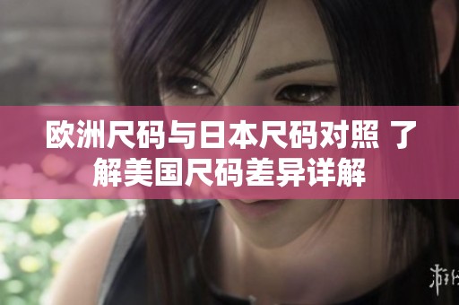 欧洲尺码与日本尺码对照 了解美国尺码差异详解