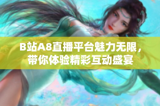 B站A8直播平台魅力无限，带你体验精彩互动盛宴